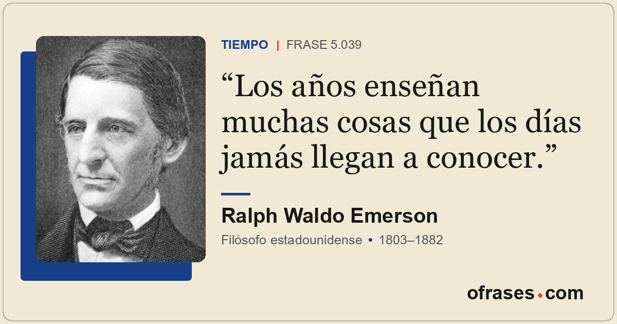 Los años enseñan muchas cosas que los días jamás llegan a conocer.