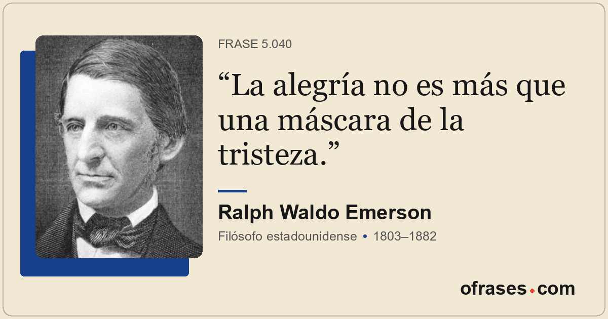 La alegría no es más que una máscara de la tristeza.