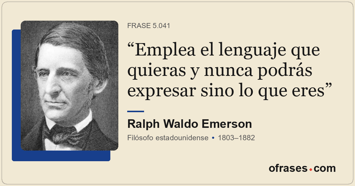 Emplea el lenguaje que quieras y nunca podrás expresar sino lo que eres