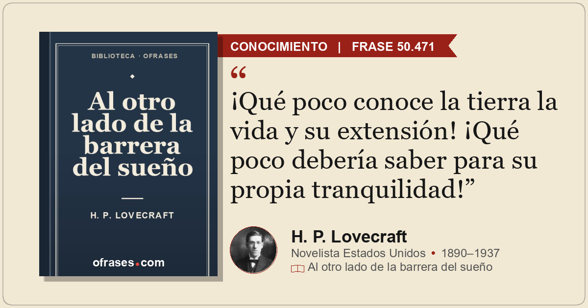 ¡Qué poco conoce la tierra la vida y su extensión! ¡Qué poco debería saber para...