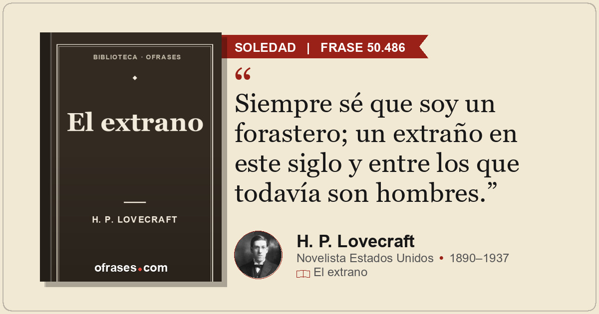Siempre sé que soy un forastero; un extraño en este siglo y entre los que todaví...
