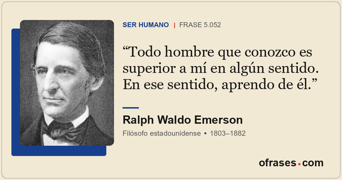 Todo hombre que conozco es superior a mí en algún sentido. En ese sentido, apren...