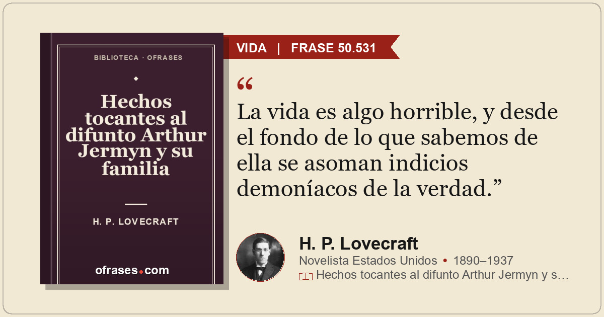 La vida es algo horrible, y desde el fondo de lo que sabemos de ella se asoman i...