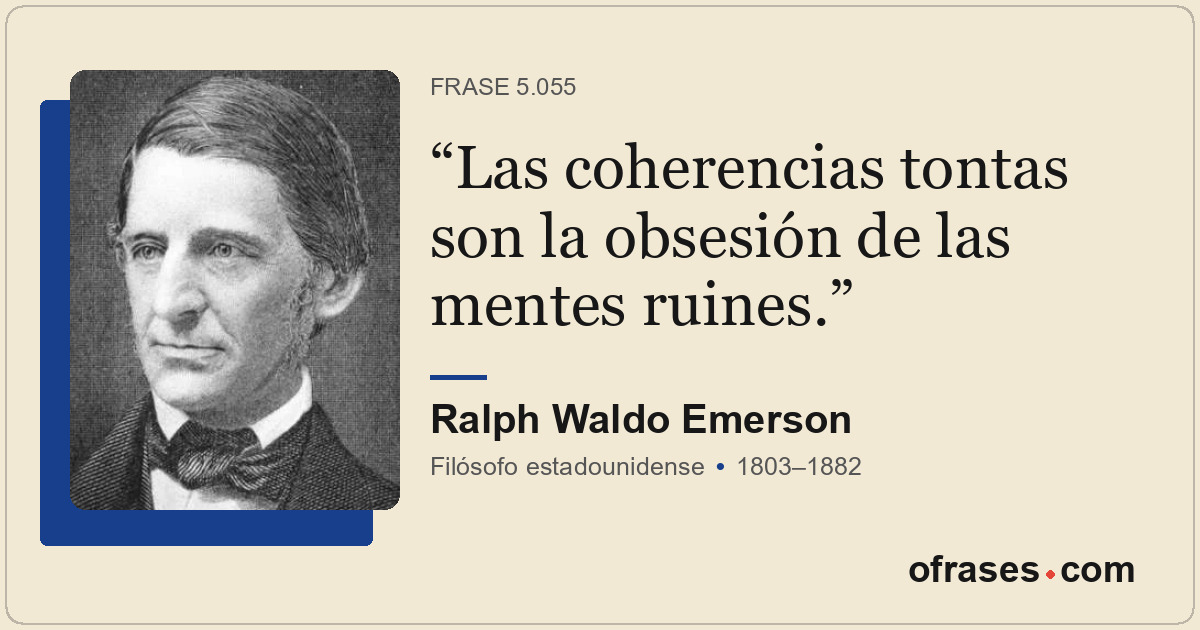 Las coherencias tontas son la obsesión de las mentes ruines.