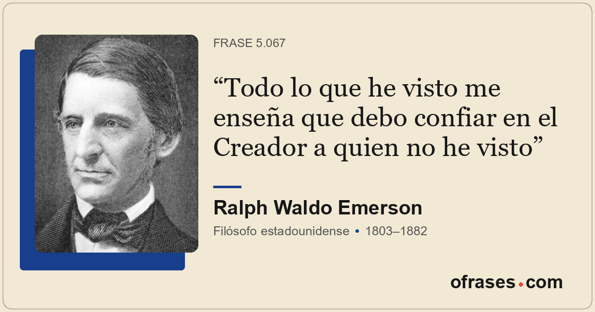 Todo lo que he visto me enseña que debo confiar en el Creador a quien no he vist...