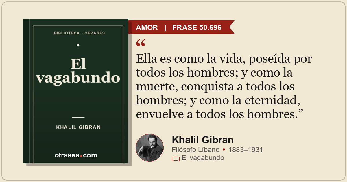 Ella es como la vida, poseída por todos los hombres; y como la muerte, conquista...
