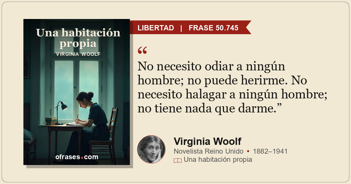 No necesito odiar a ningún hombre; no puede herirme. No necesito halagar a ningú...