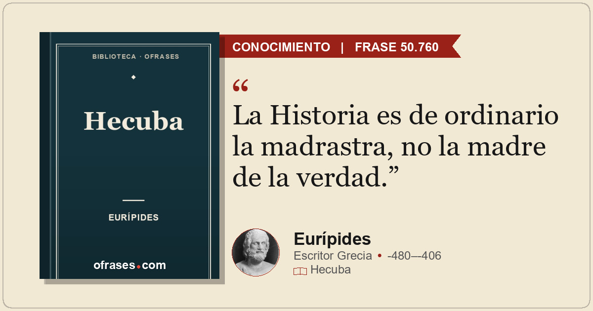 La Historia es de ordinario la madrastra, no la madre de la verdad.