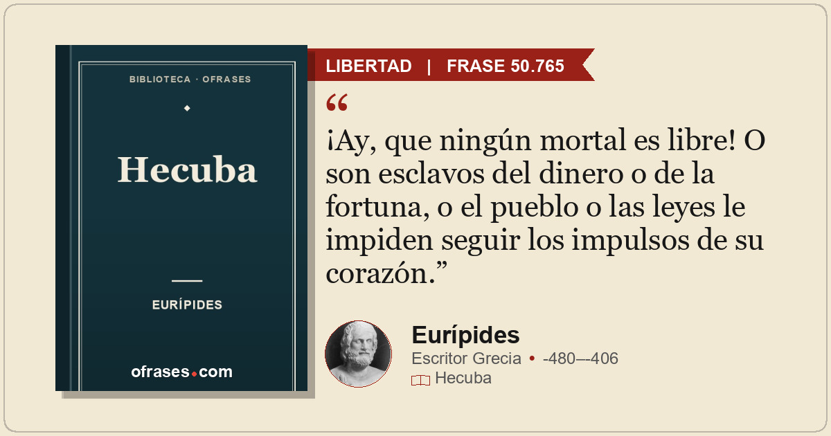 ¡Ay, que ningún mortal es libre! O son esclavos del dinero o de la fortuna, o el...
