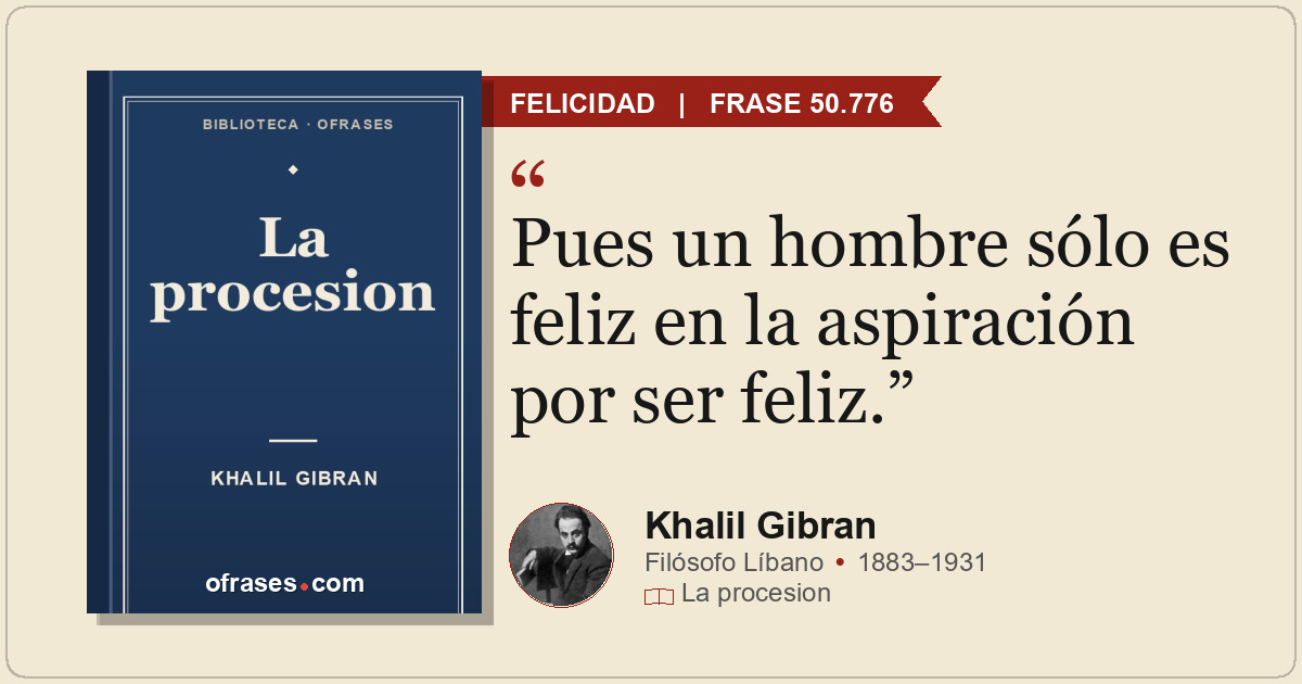 Pues un hombre sólo es feliz en la aspiración por ser feliz.