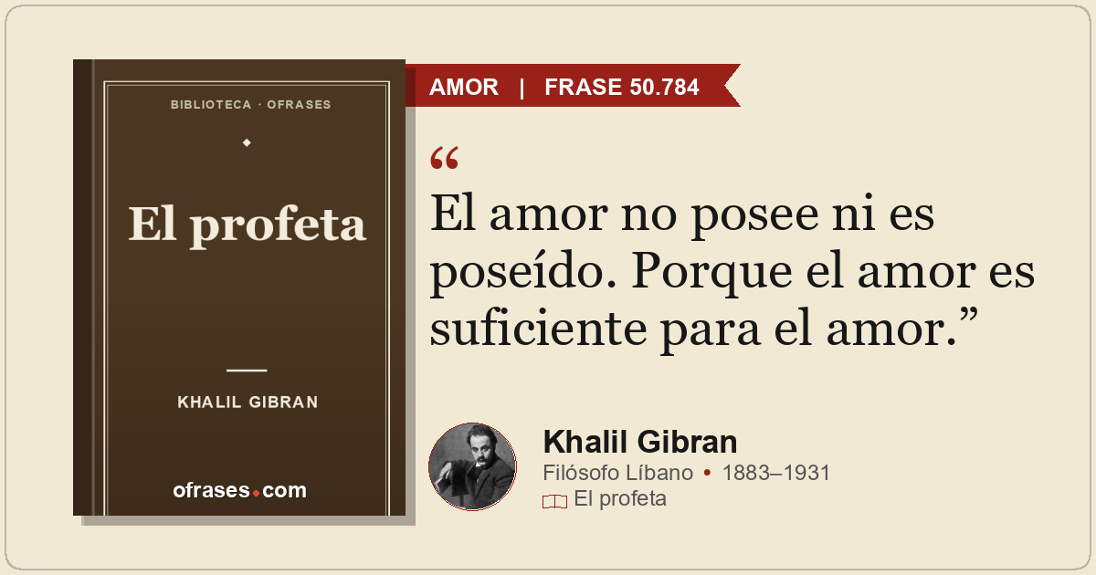 El amor no posee ni es poseído. Porque el amor es suficiente para el amor.