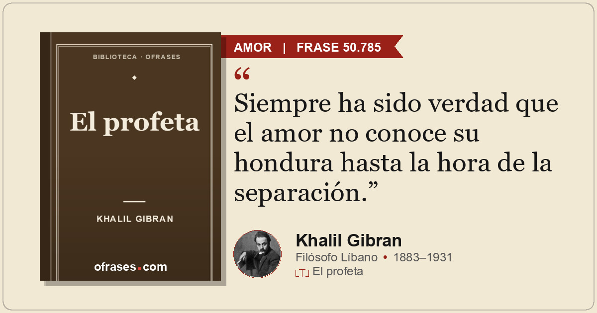 Siempre ha sido verdad que el amor no conoce su hondura hasta la hora de la sepa...
