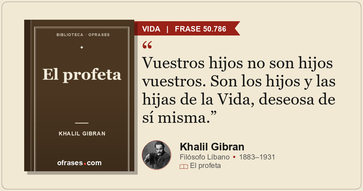 Vuestros hijos no son hijos vuestros. Son los hijos y las hijas de la Vida, dese...