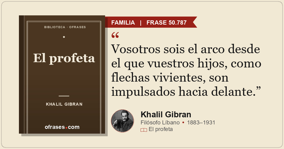 Vosotros sois el arco desde el que vuestros hijos, como flechas vivientes, son i...