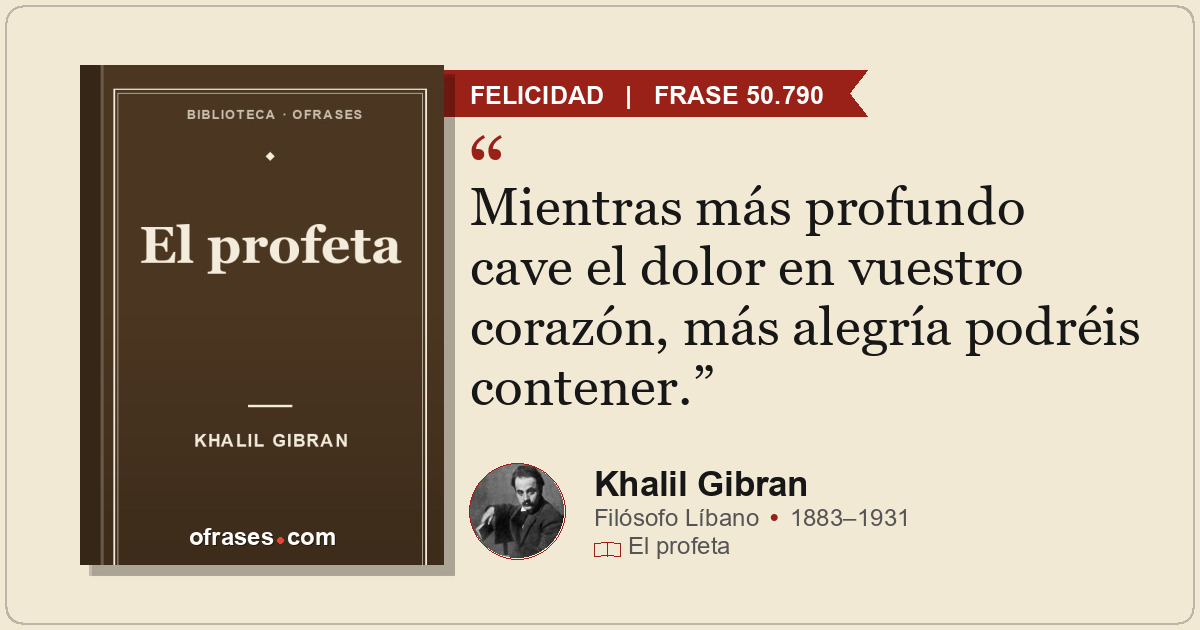 Mientras más profundo cave el dolor en vuestro corazón, más alegría podréis cont...