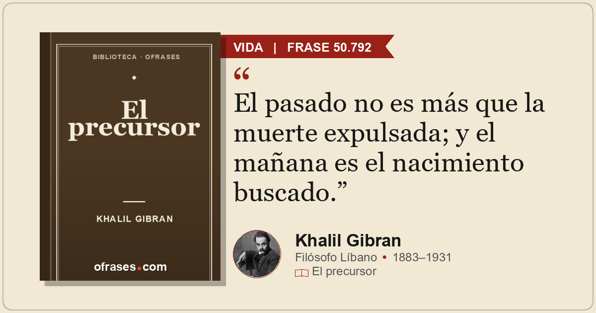 El pasado no es más que la muerte expulsada; y el mañana es el nacimiento buscad...