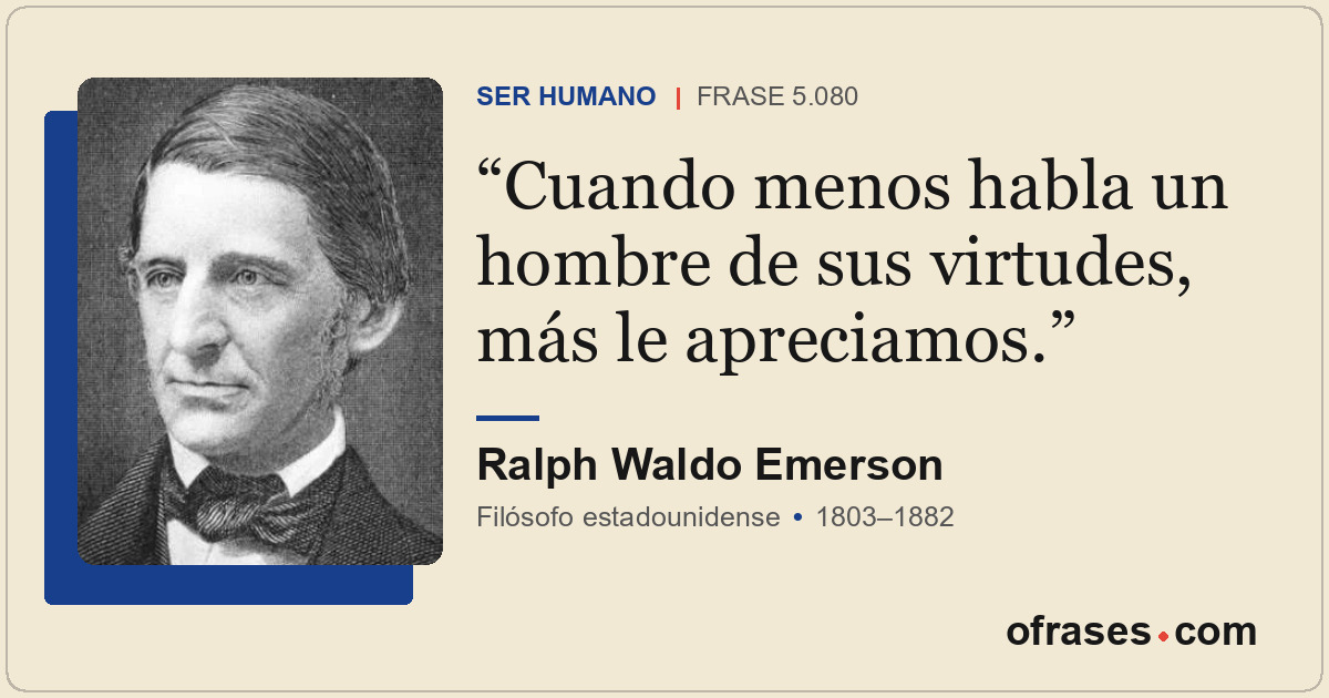 Cuando menos habla un hombre de sus virtudes, más le apreciamos.