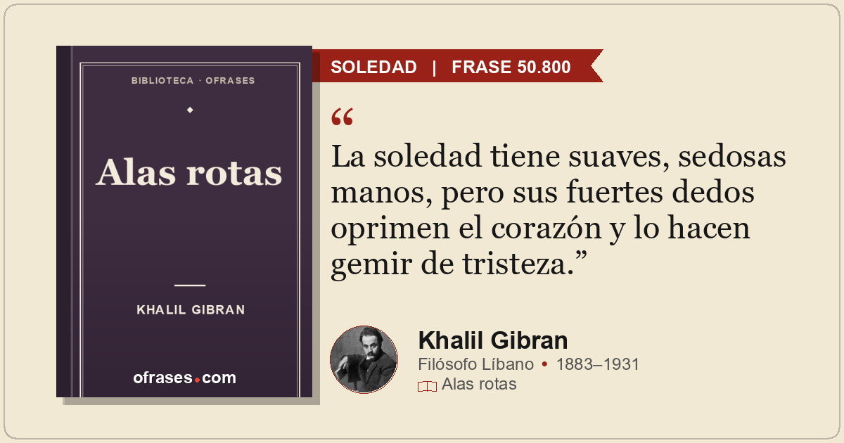 La soledad tiene suaves, sedosas manos, pero sus fuertes dedos oprimen el corazó...