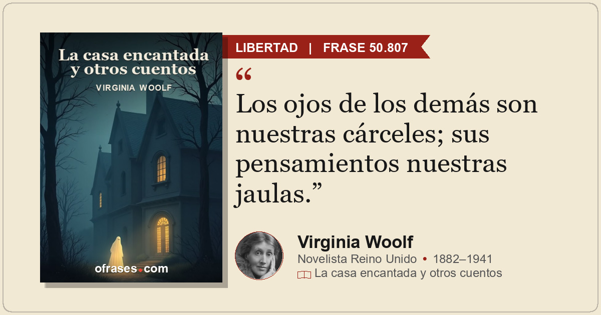 Los ojos de los demás son nuestras cárceles; sus pensamientos nuestras jaulas.