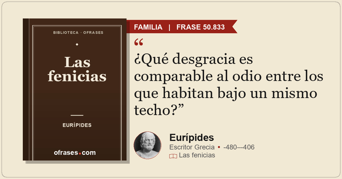 ¿Qué desgracia es comparable al odio entre los que habitan bajo un mismo techo?
