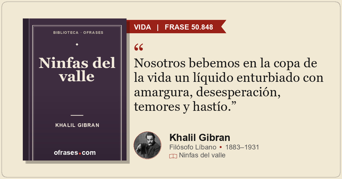 Nosotros bebemos en la copa de la vida un líquido enturbiado con amargura, deses...