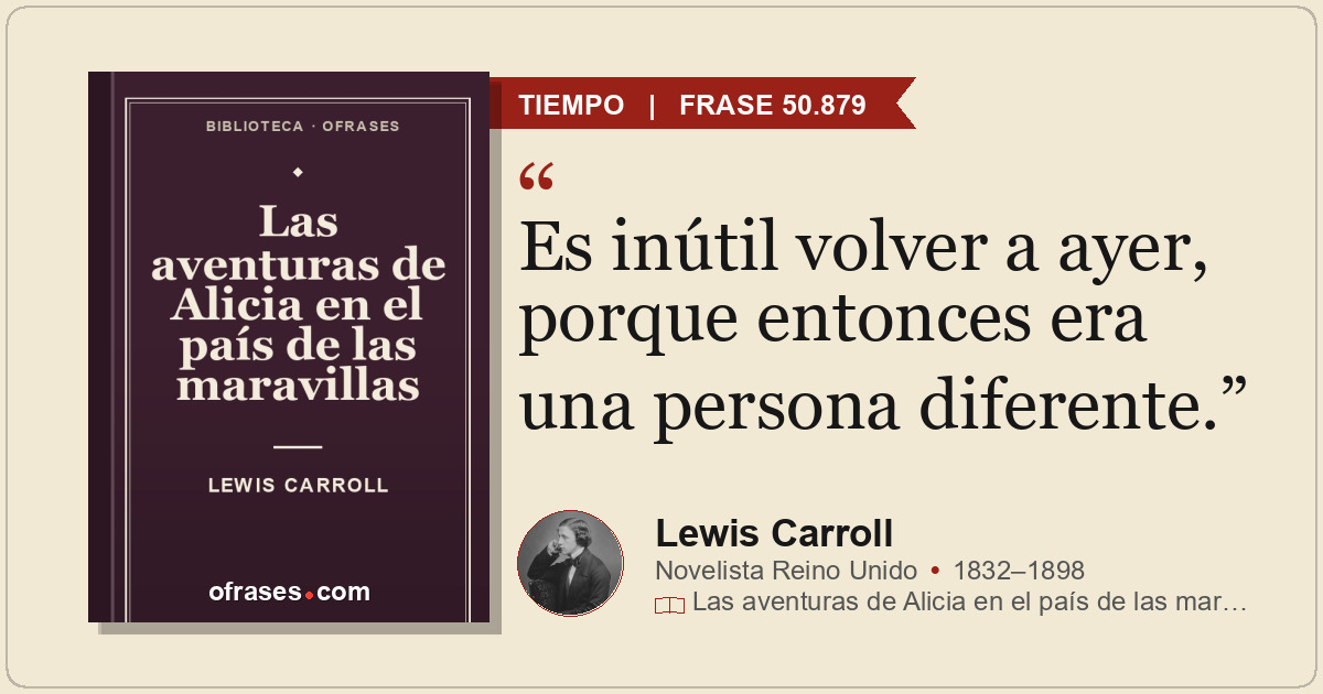 Es inútil volver a ayer, porque entonces era una persona diferente.