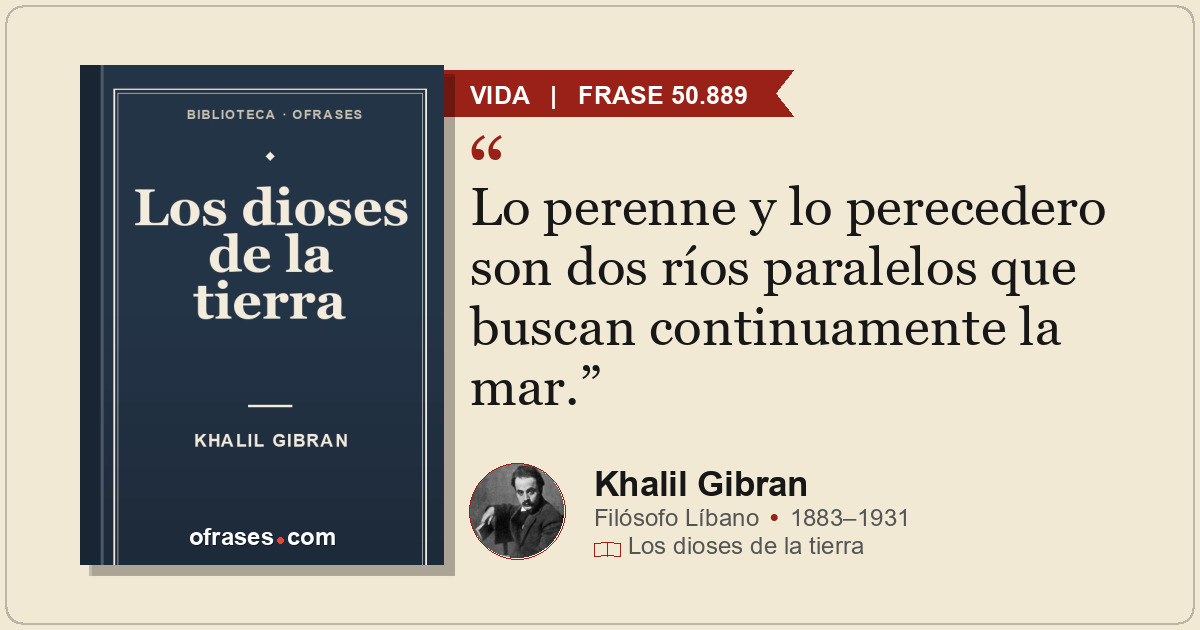 Lo perenne y lo perecedero son dos ríos paralelos que buscan continuamente la ma...