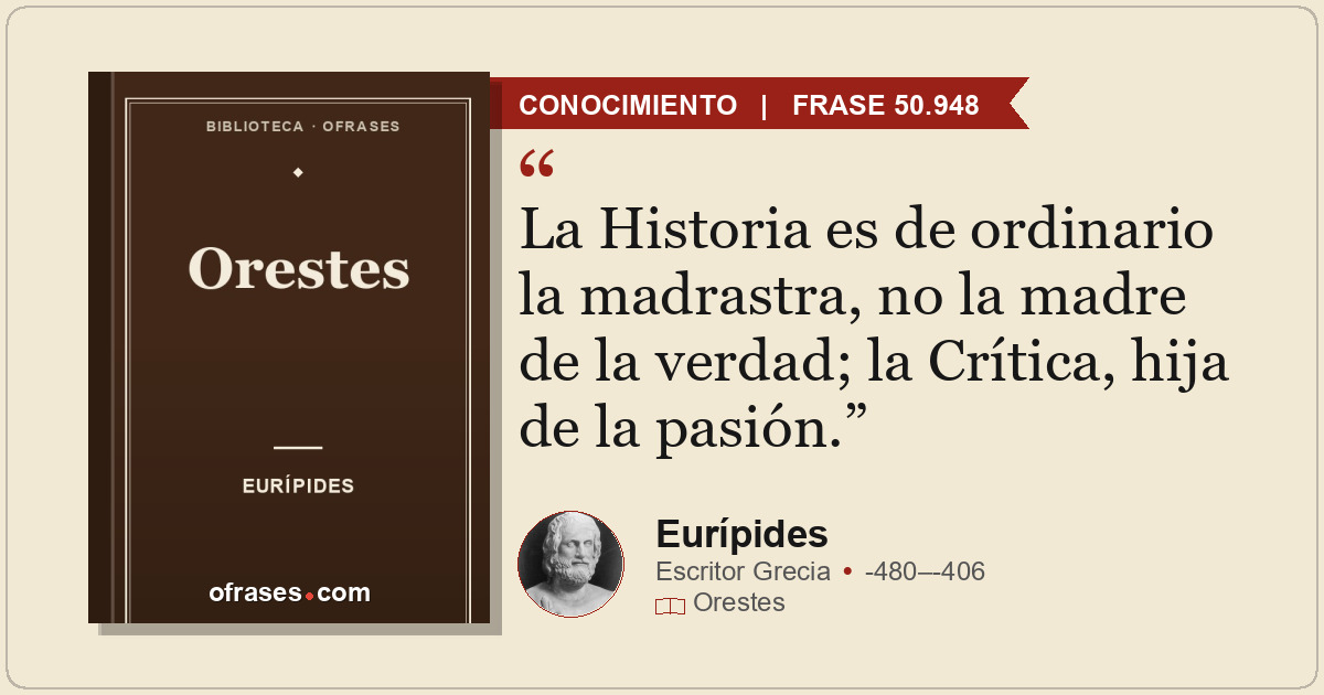 La Historia es de ordinario la madrastra, no la madre de la verdad; la Crítica,...