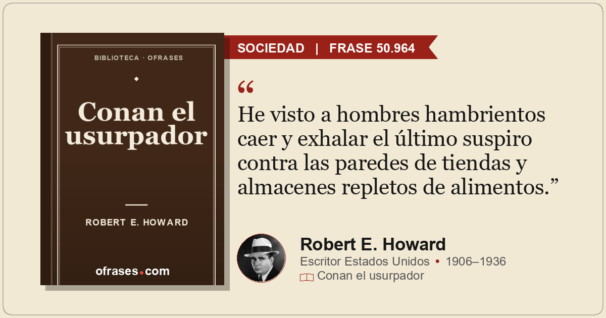 He visto a hombres hambrientos caer y exhalar el último suspiro contra las pared...