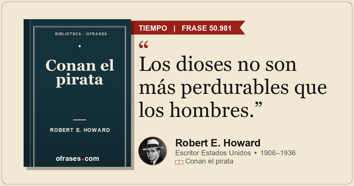 Los dioses no son más perdurables que los hombres.