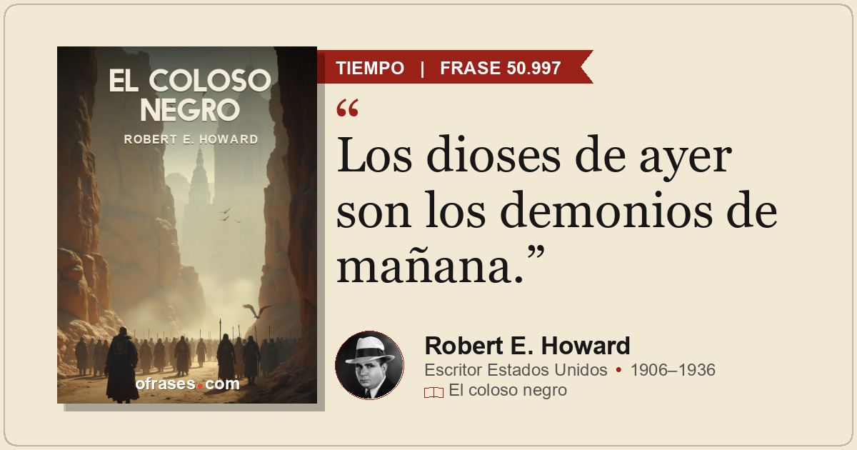 Los dioses de ayer son los demonios de mañana.