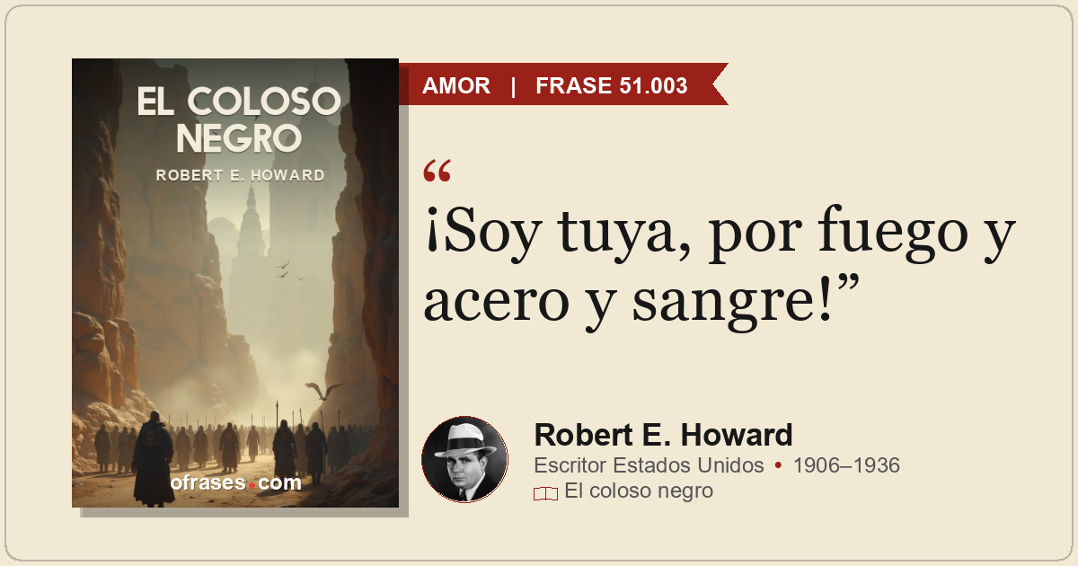 ¡Soy tuya, por fuego y acero y sangre!