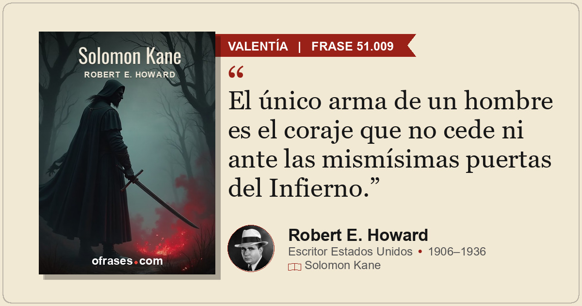 El único arma de un hombre es el coraje que no cede ni ante las mismísimas puert...