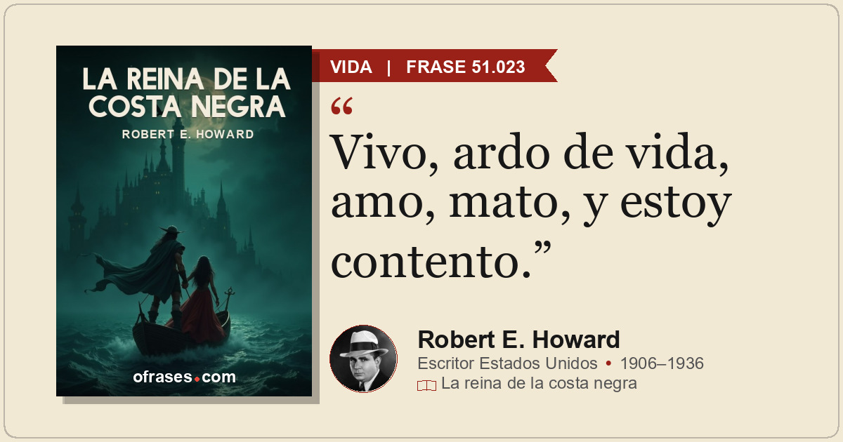 Vivo, ardo de vida, amo, mato, y estoy contento.
