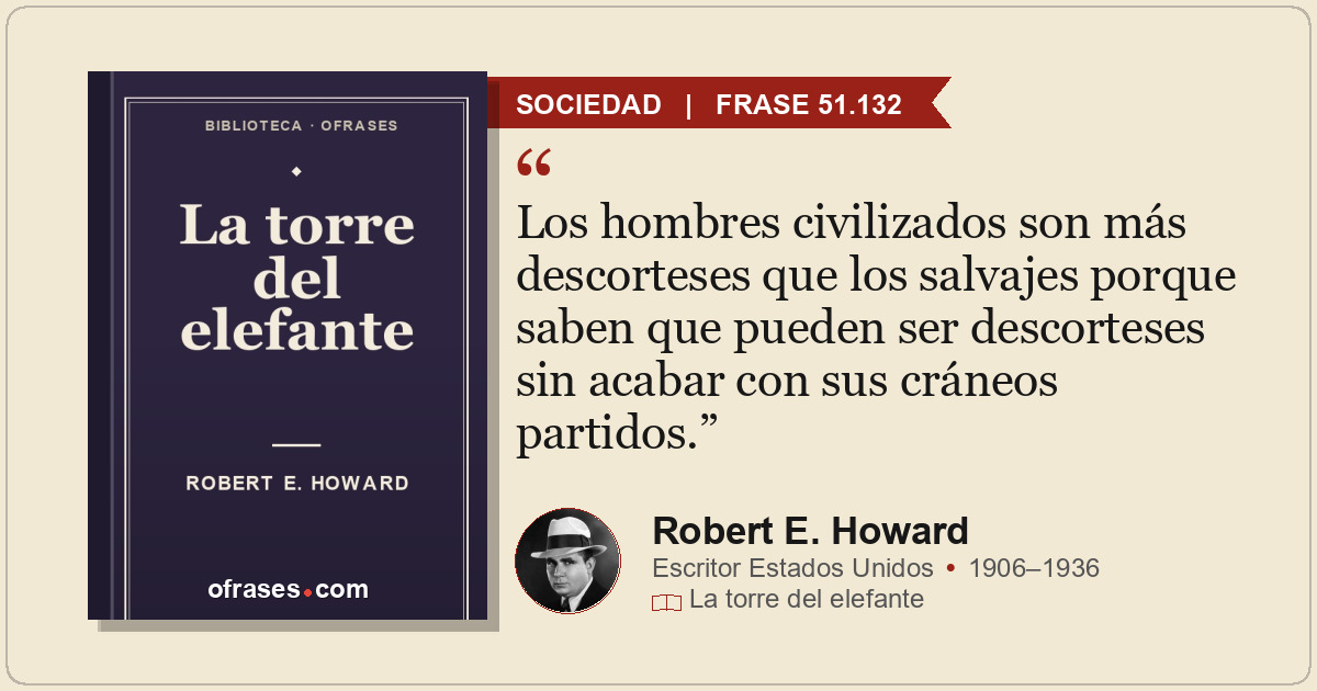 Los hombres civilizados son más descorteses que los salvajes porque saben que pu...