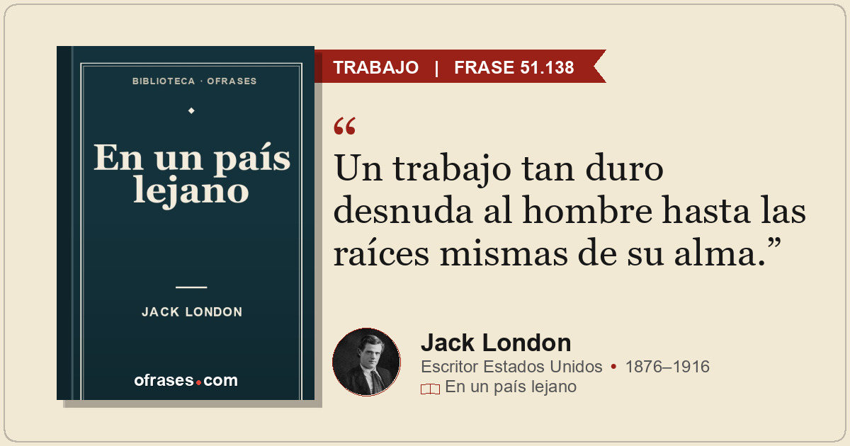 Un trabajo tan duro desnuda al hombre hasta las raíces mismas de su alma.