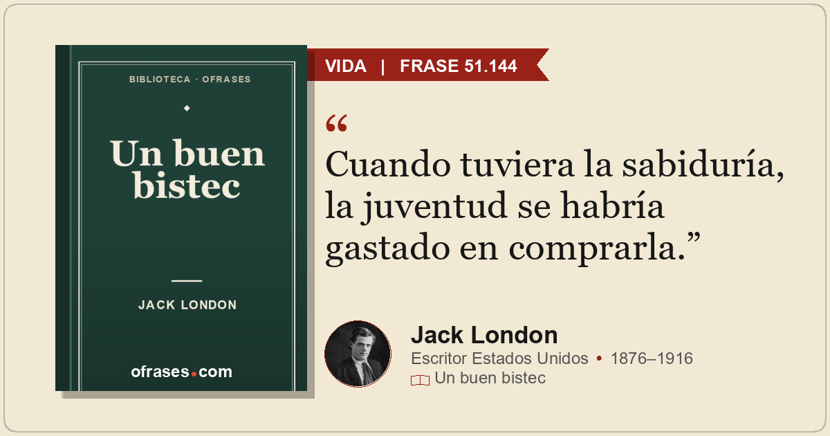 Cuando tuviera la sabiduría, la juventud se habría gastado en comprarla.