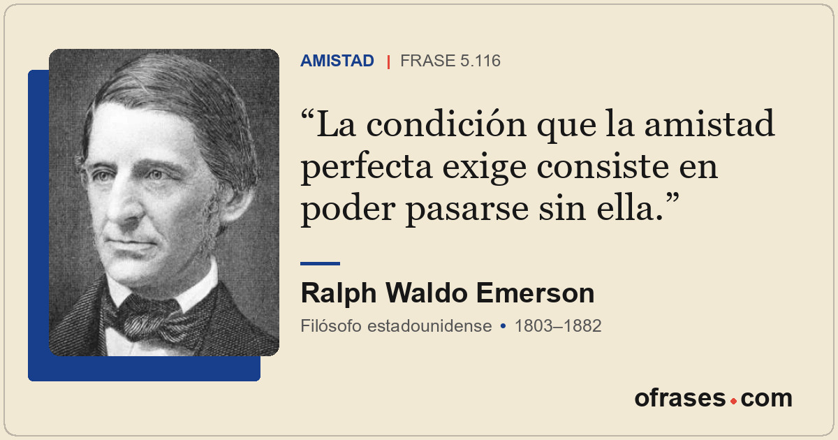 La condición que la amistad perfecta exige consiste en poder pasarse sin ella.