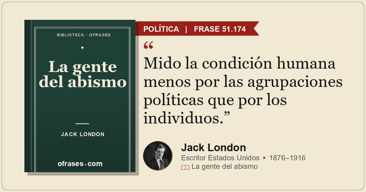 Mido la condición humana menos por las agrupaciones políticas que por los indivi...