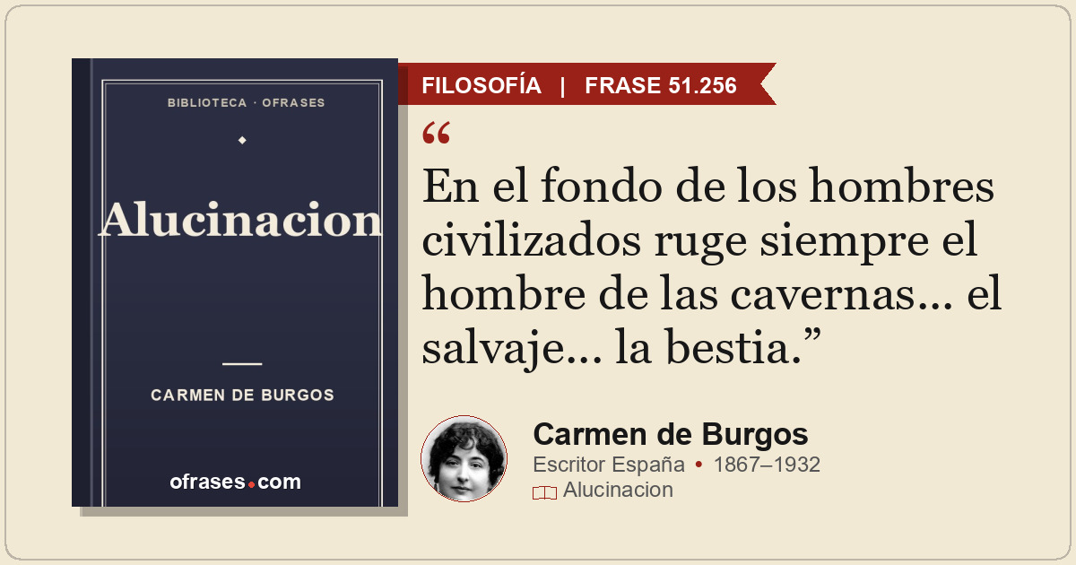En el fondo de los hombres civilizados ruge siempre el hombre de las cavernas......
