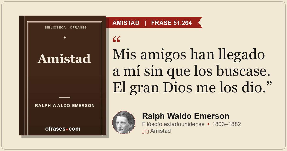 Mis amigos han llegado a mí sin que los buscase. El gran Dios me los dio.
