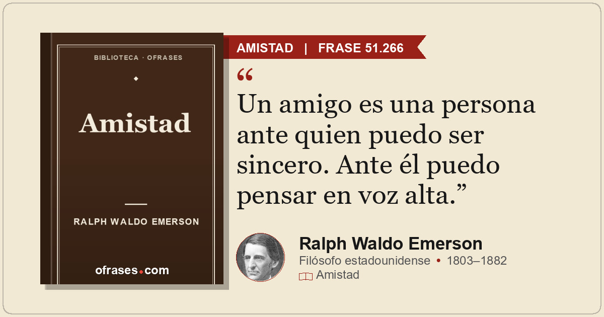 Un amigo es una persona ante quien puedo ser sincero. Ante él puedo pensar en vo...