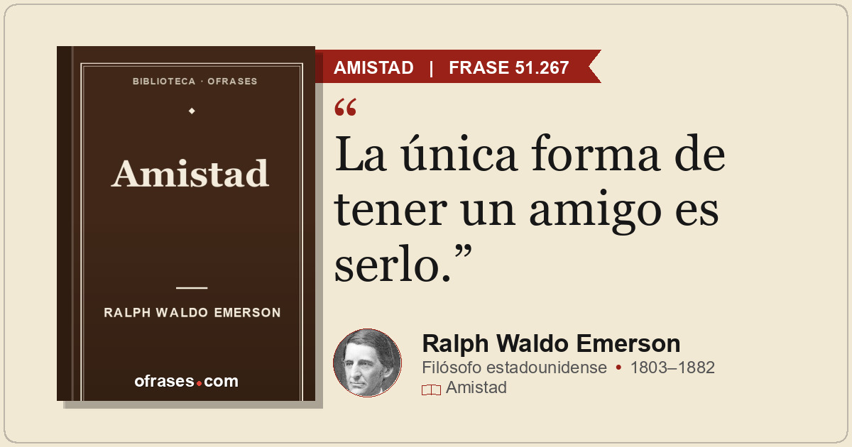 La única forma de tener un amigo es serlo.