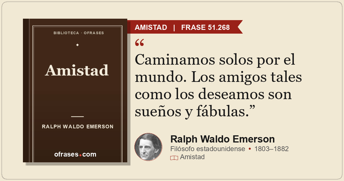 Caminamos solos por el mundo. Los amigos tales como los deseamos son sueños y fá...
