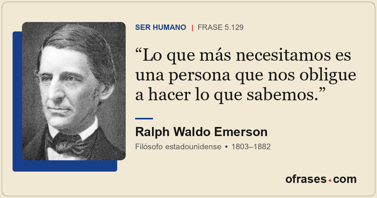 Lo que más necesitamos es una persona que nos obligue a hacer lo que sabemos.