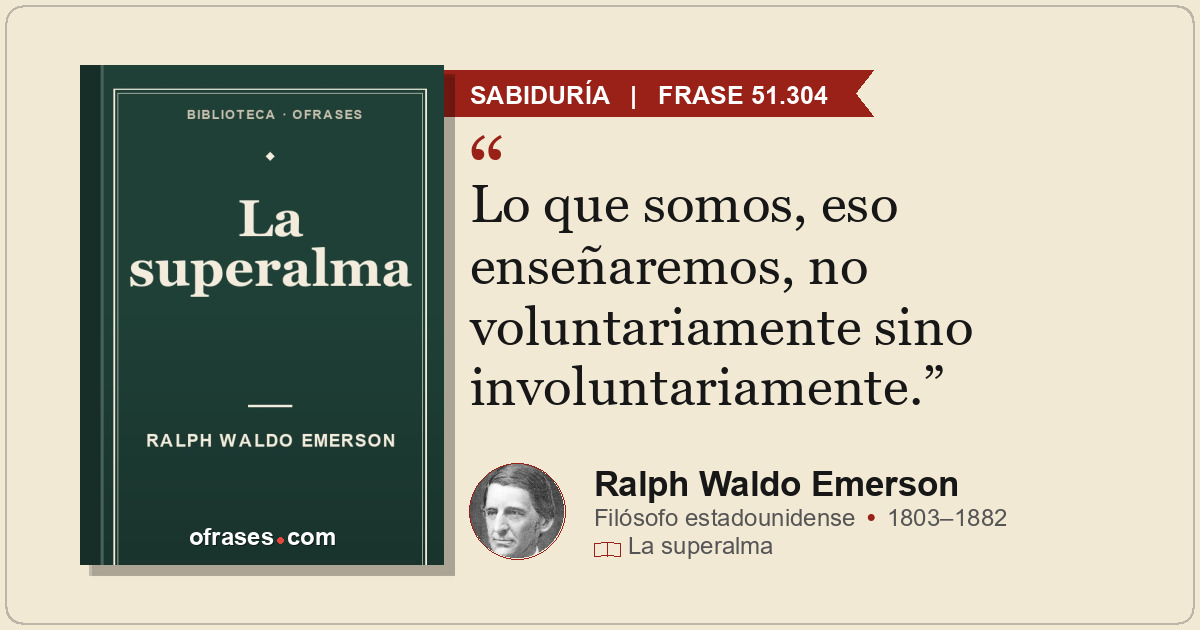 Lo que somos, eso enseñaremos, no voluntariamente sino involuntariamente.