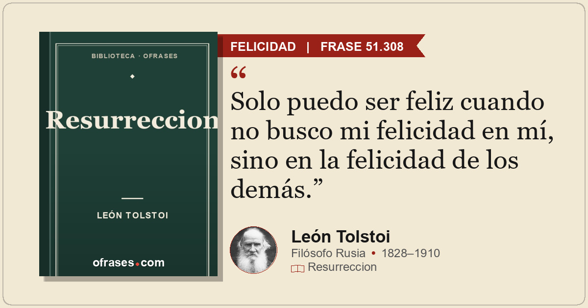 Solo puedo ser feliz cuando no busco mi felicidad en mí, sino en la felicidad de...