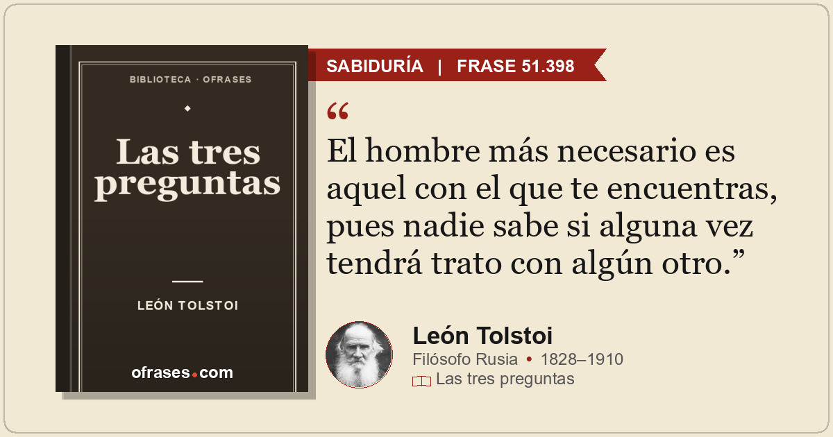 El hombre más necesario es aquel con el que te encuentras, pues nadie sabe si al...