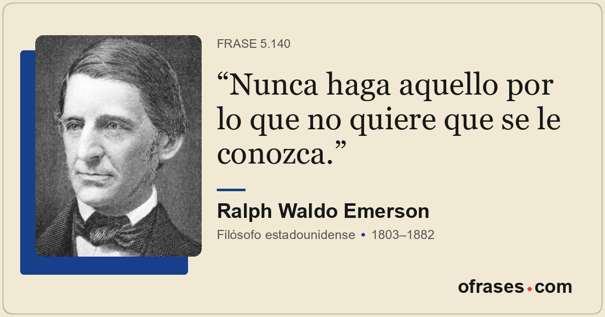 Nunca haga aquello por lo que no quiere que se le conozca.