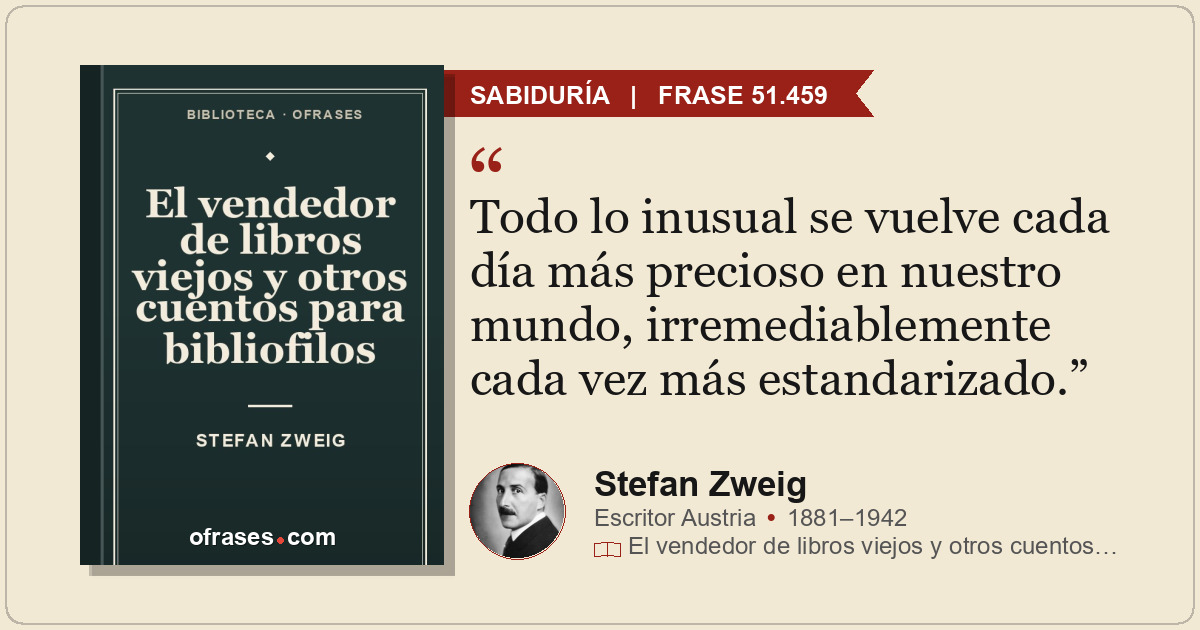 Todo lo inusual se vuelve cada día más precioso en nuestro mundo, irremediableme...